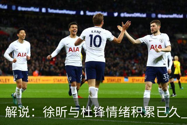 解说：徐昕与杜锋情绪积累已久 前者未来很难再真正回到广东队